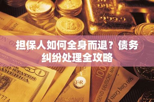 济南担保人如何全身而退？债务纠纷处理全攻略