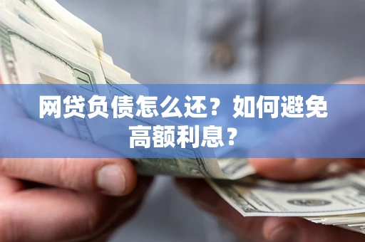 济南网贷负债怎么还？如何避免高额利息？
