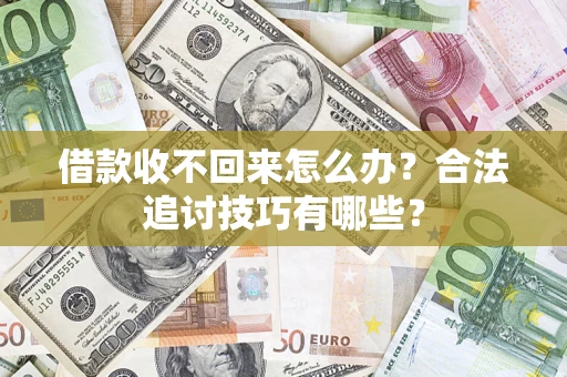 济南借款收不回来怎么办？合法追讨技巧有哪些？