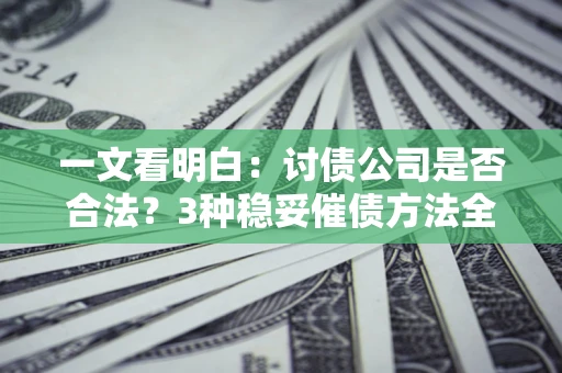 济南一文看明白：讨债公司是否合法？3种稳妥催债方法全解析