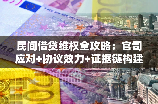 济南民间借贷维权全攻略：官司应对+协议效力+证据链构建指南