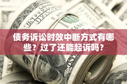 济南债务诉讼时效中断方式有哪些？过了还能起诉吗？