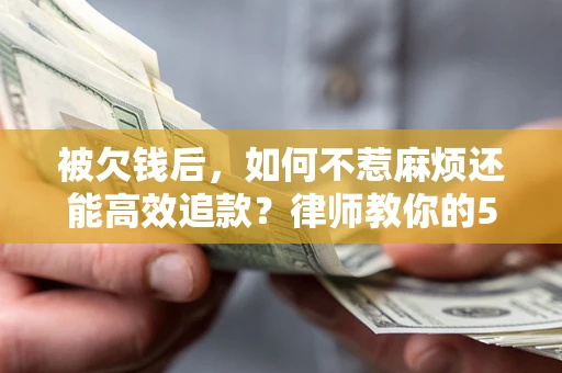 济南被欠钱后，如何不惹麻烦还能高效追款？律师教你的5步合法讨债法