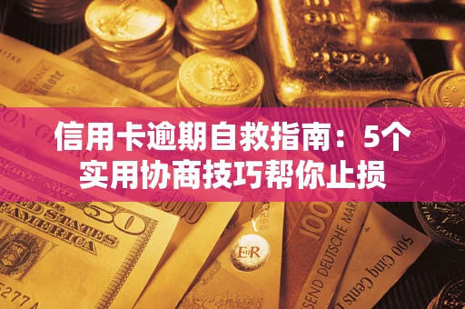 济南信用卡逾期自救指南：5个实用协商技巧帮你止损