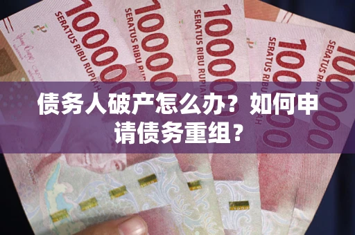 济南债务人破产怎么办？如何申请债务重组？