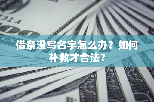 济南借条没写名字怎么办？如何补救才合法？