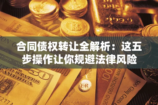 济南合同债权转让全解析：这五步操作让你规避法律风险