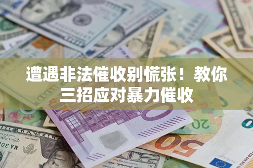 济南遭遇非法催收别慌张！教你三招应对暴力催收
