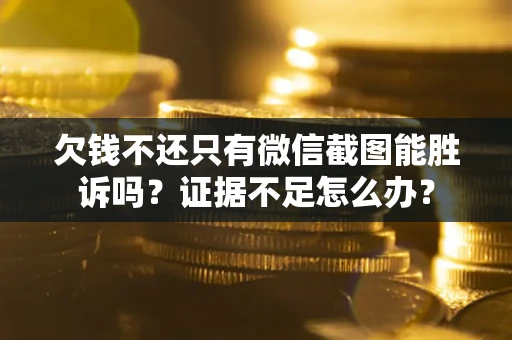 济南欠钱不还只有微信截图能胜诉吗？证据不足怎么办？