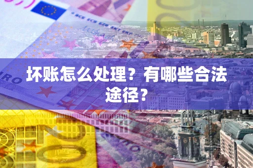 济南坏账怎么处理？有哪些合法途径？