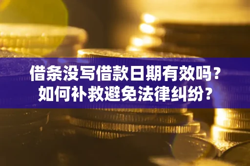 济南借条没写借款日期有效吗？如何补救避免法律纠纷？
