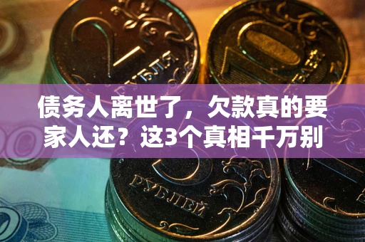 济南债务人离世了，欠款真的要家人还？这3个真相千万别弄错
