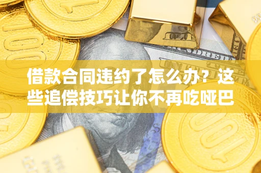 济南借款合同违约了怎么办？这些追偿技巧让你不再吃哑巴亏