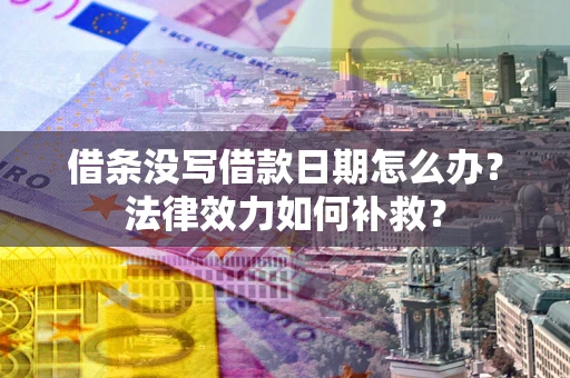 济南借条没写借款日期怎么办?法律效力如何补救? 济南借条没写借款日期怎么办?法律效力如何补救?