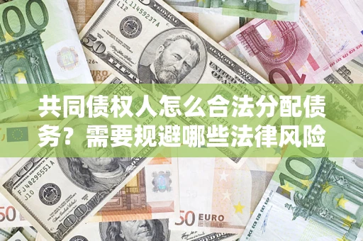 济南共同债权人怎么合法分配债务？需要规避哪些法律风险？