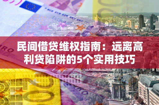 济南民间借贷维权指南：远离高利贷陷阱的5个实用技巧