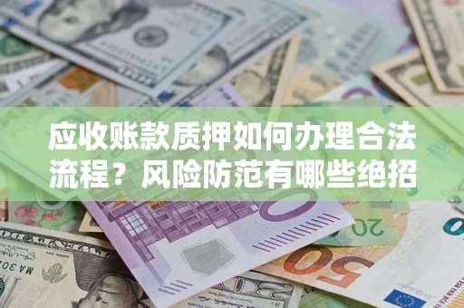 济南应收账款质押如何办理合法流程？风险防范有哪些绝招？