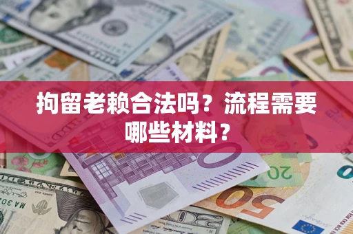 济南拘留老赖合法吗？流程需要哪些材料？