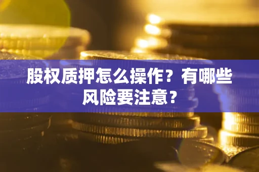 济南股权质押怎么操作？有哪些风险要注意？