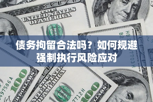 济南债务拘留合法吗？如何规避强制执行风险应对