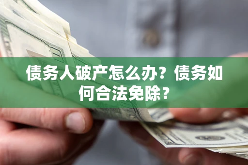 济南债务人破产怎么办？债务如何合法免除？