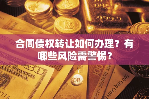 济南合同债权转让如何办理？有哪些风险需警惕？