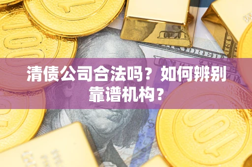 济南清债公司合法吗?如何辨别靠谱机构? 济南清债公司合法吗?如何辨别靠谱机构?