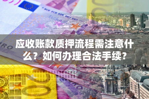 济南应收账款质押流程需注意什么？如何办理合法手续？