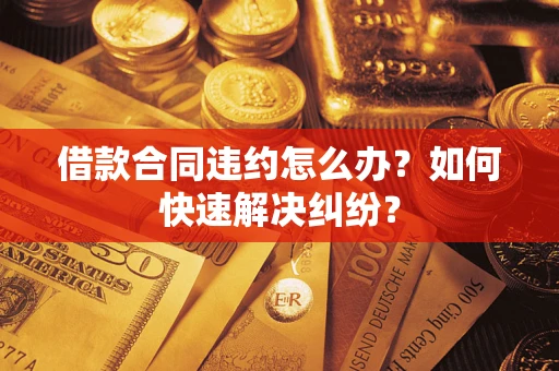 济南借款合同违约怎么办？如何快速解决纠纷？