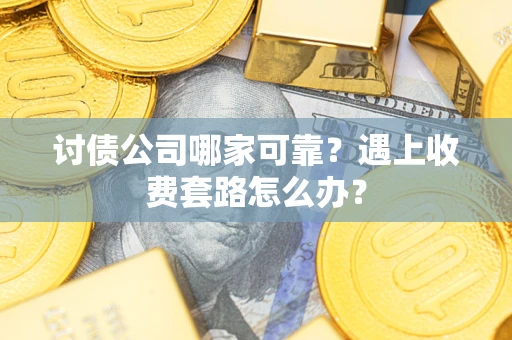 济南讨债公司哪家可靠？遇上收费套路怎么办？