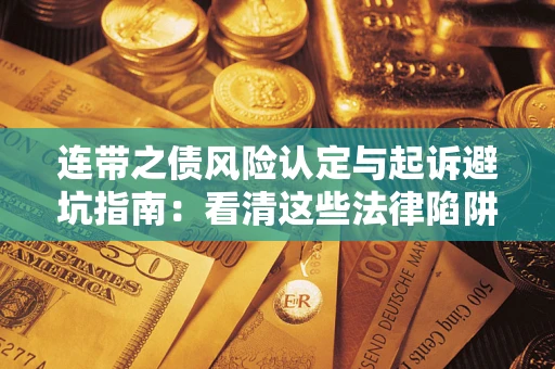 济南连带之债风险认定与起诉避坑指南：看清这些法律陷阱，避免无辜背债