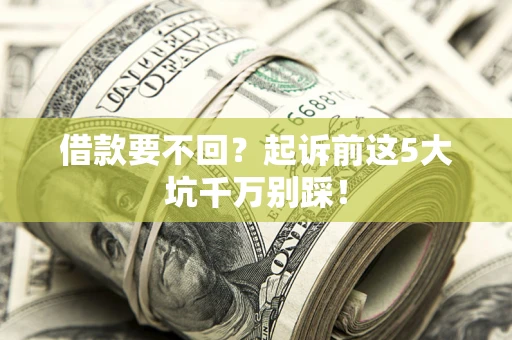 济南借款要不回？起诉前这5大坑千万别踩！