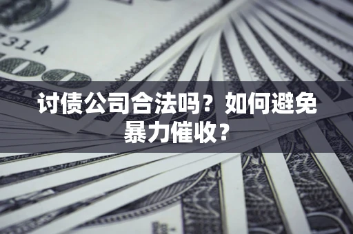 济南讨债公司合法吗？如何避免暴力催收？