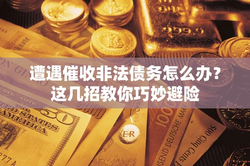 济南遭遇催收非法债务怎么办？这几招教你巧妙避险