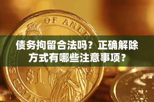 济南债务拘留合法吗？正确解除方式有哪些注意事项？