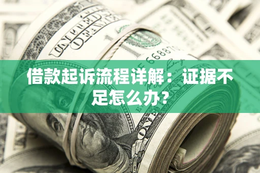 济南借款起诉流程详解：证据不足怎么办？