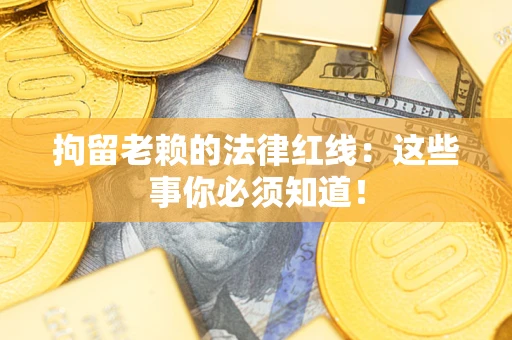 济南拘留老赖的法律红线：这些事你必须知道！