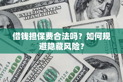 济南借钱担保费合法吗？如何规避隐藏风险？