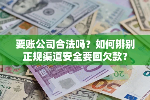 济南要账公司合法吗？如何辨别正规渠道安全要回欠款？