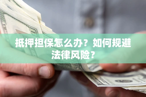 济南抵押担保怎么办？如何规避法律风险？