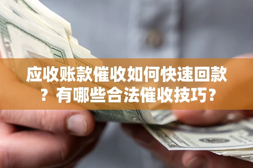 济南应收账款催收如何快速回款？有哪些合法催收技巧？