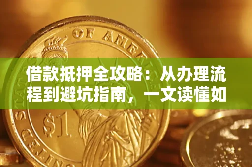 济南借款抵押全攻略：从办理流程到避坑指南，一文读懂如何安全融资