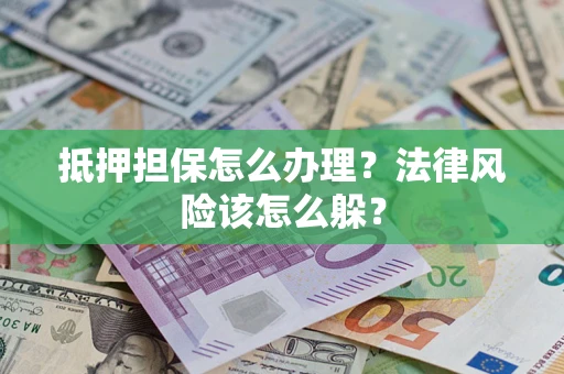 济南抵押担保怎么办理？法律风险该怎么躲？
