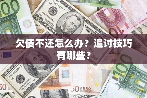 济南欠债不还怎么办？追讨技巧有哪些？