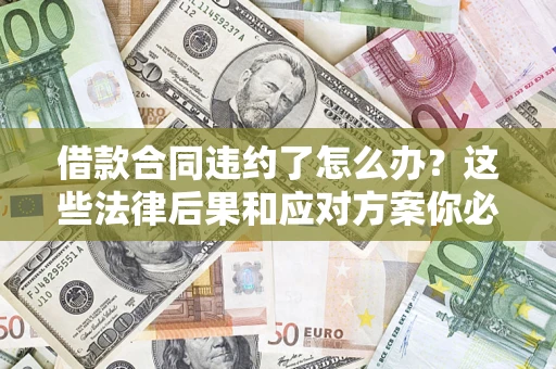 济南借款合同违约了怎么办？这些法律后果和应对方案你必须知道