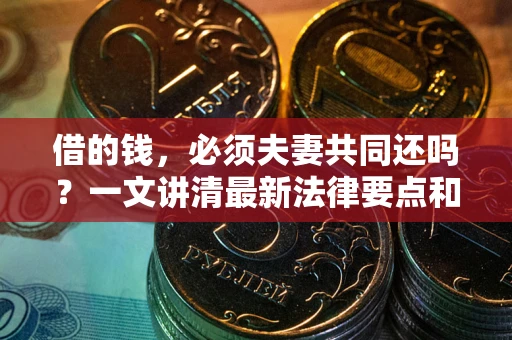 济南借的钱，必须夫妻共同还吗？一文讲清最新法律要点和避坑指南