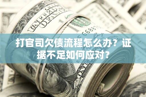 济南打官司欠债流程怎么办？证据不足如何应对？