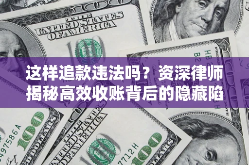 济南这样追款违法吗？资深律师揭秘高效收账背后的隐藏陷阱