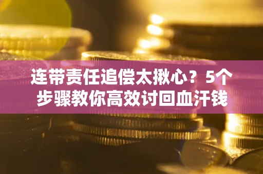 济南连带责任追偿太揪心？5个步骤教你高效讨回血汗钱
