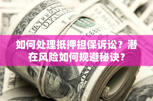 济南如何处理抵押担保诉讼？潜在风险如何规避秘诀？